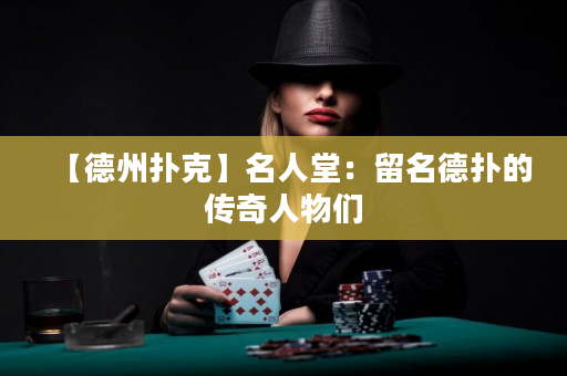 【德州扑克】名人堂：留名德扑的传奇人物们