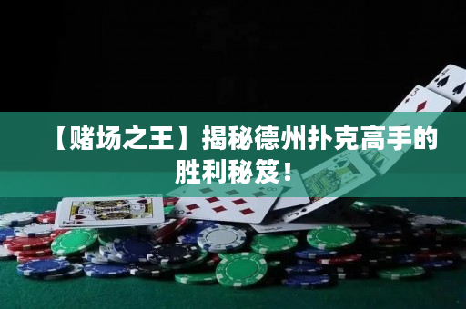 【赌场之王】揭秘德州扑克高手的胜利秘笈！