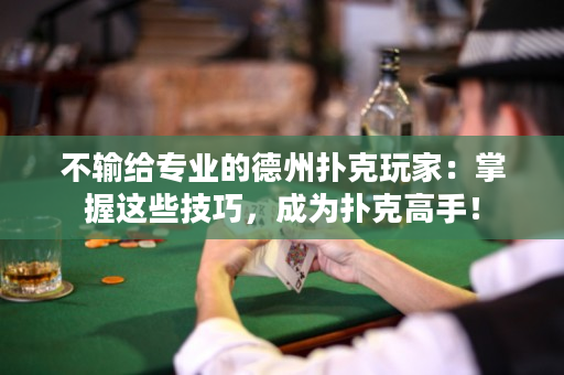 不输给专业的德州扑克玩家：掌握这些技巧，成为扑克高手！