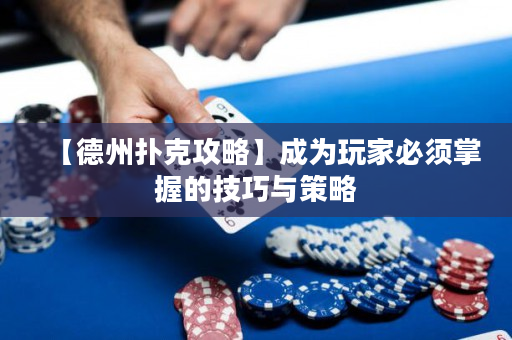 【德州扑克攻略】成为玩家必须掌握的技巧与策略