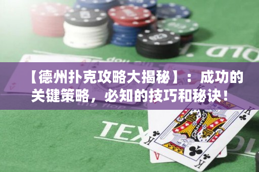 【德州扑克攻略大揭秘】：成功的关键策略，必知的技巧和秘诀！