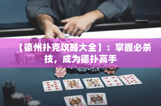 【德州扑克攻略大全】：掌握必杀技，成为德扑高手