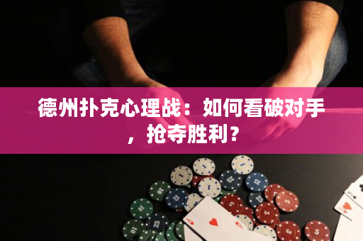 德州扑克心理战：如何看破对手，抢夺胜利？