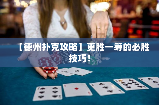 【德州扑克攻略】更胜一筹的必胜技巧！