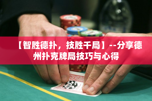 【智胜德扑，技胜千局】--分享德州扑克牌局技巧与心得