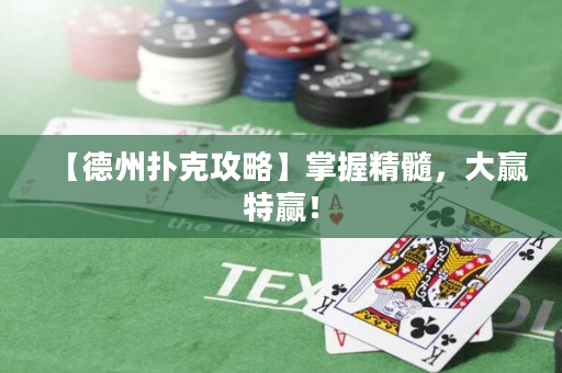 【德州扑克攻略】掌握精髓，大赢特赢！