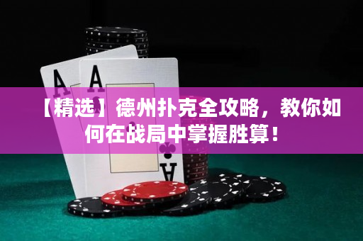 【精选】德州扑克全攻略，教你如何在战局中掌握胜算！