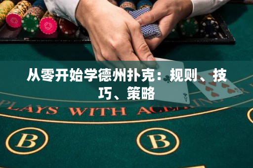从零开始学德州扑克：规则、技巧、策略