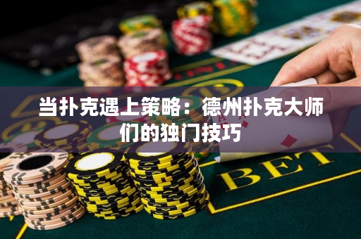 当扑克遇上策略：德州扑克大师们的独门技巧