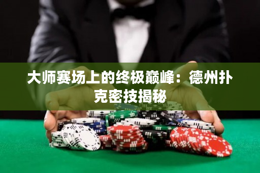 大师赛场上的终极巅峰：德州扑克密技揭秘