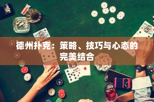 德州扑克：策略、技巧与心态的完美结合