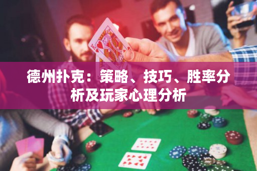 德州扑克：策略、技巧、胜率分析及玩家心理分析