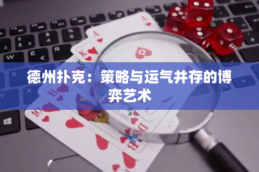 德州扑克：策略与运气并存的博弈艺术