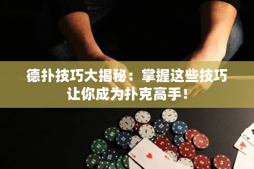 德扑技巧大揭秘：掌握这些技巧让你成为扑克高手！