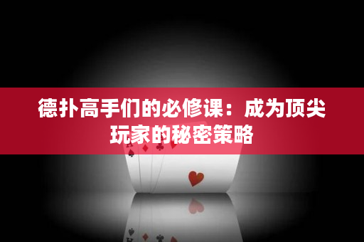 德扑高手们的必修课：成为顶尖玩家的秘密策略