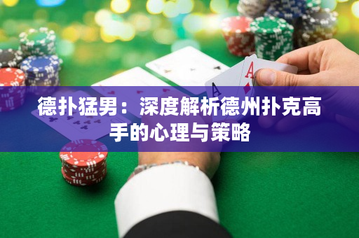 德扑猛男：深度解析德州扑克高手的心理与策略