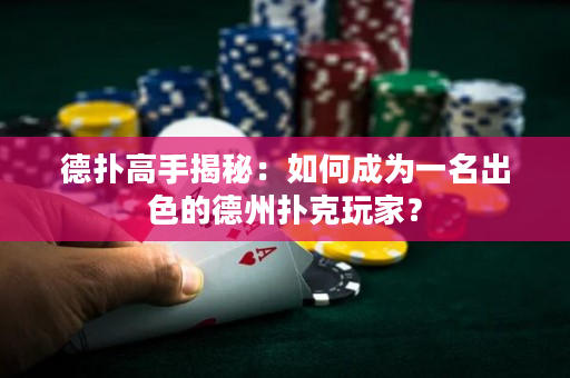 德扑高手揭秘：如何成为一名出色的德州扑克玩家？