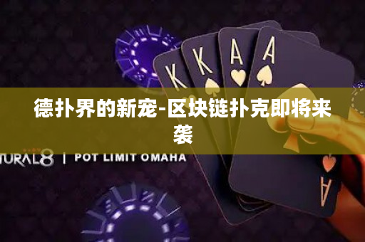德扑界的新宠-区块链扑克即将来袭