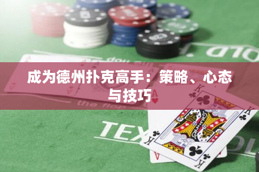 成为德州扑克高手：策略、心态与技巧