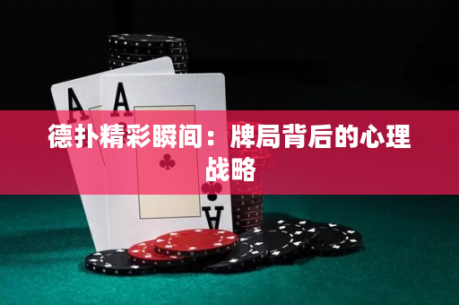 德扑精彩瞬间：牌局背后的心理战略