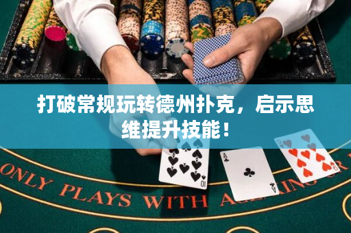打破常规玩转德州扑克，启示思维提升技能！