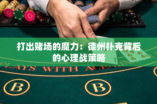 打出赌场的魔力：德州扑克背后的心理战策略