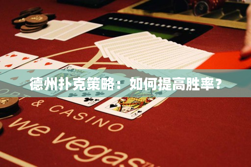 德州扑克策略：如何提高胜率？