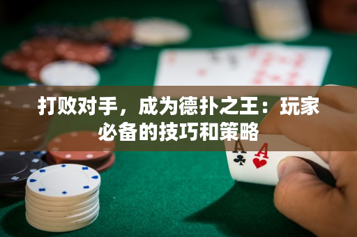 打败对手，成为德扑之王：玩家必备的技巧和策略
