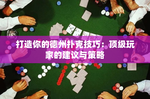 打造你的德州扑克技巧：顶级玩家的建议与策略