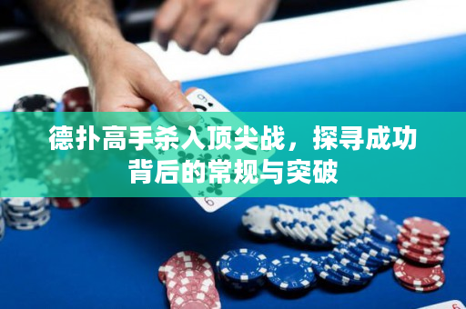 德扑高手杀入顶尖战，探寻成功背后的常规与突破