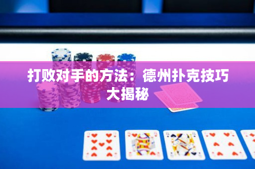 打败对手的方法：德州扑克技巧大揭秘