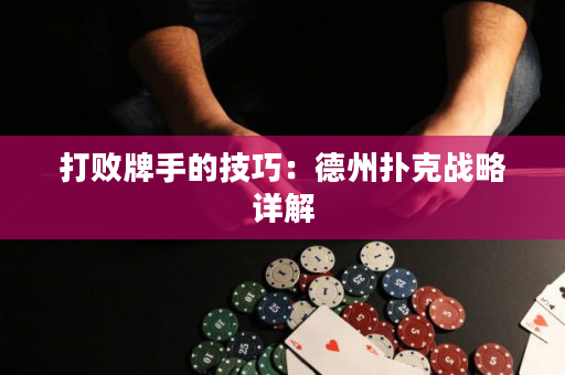 打败牌手的技巧：德州扑克战略详解