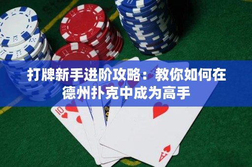 打牌新手进阶攻略：教你如何在德州扑克中成为高手