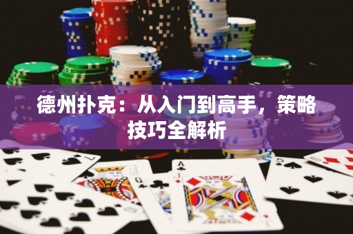 德州扑克：从入门到高手，策略技巧全解析