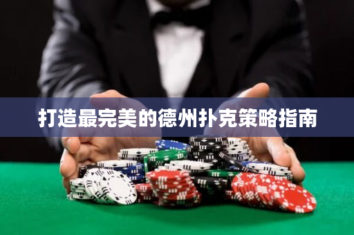 打造最完美的德州扑克策略指南