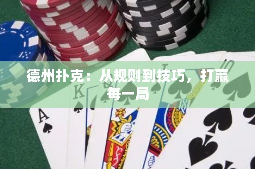 德州扑克：从规则到技巧，打赢每一局