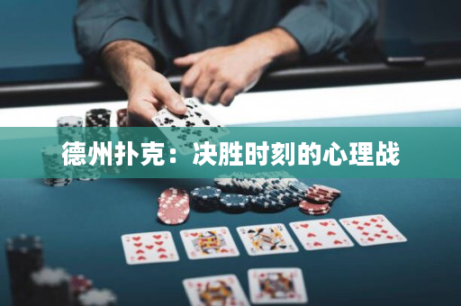 德州扑克：决胜时刻的心理战
