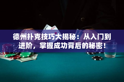 德州扑克技巧大揭秘：从入门到进阶，掌握成功背后的秘密！