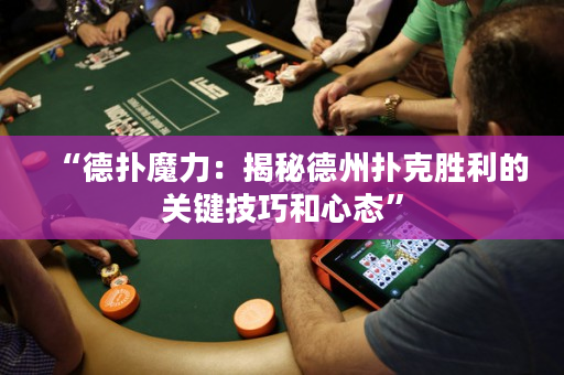 “德扑魔力：揭秘德州扑克胜利的关键技巧和心态”