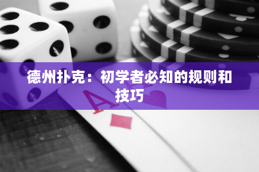 德州扑克：初学者必知的规则和技巧