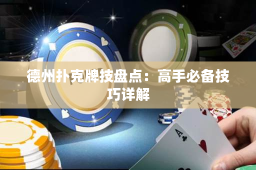 德州扑克牌技盘点：高手必备技巧详解