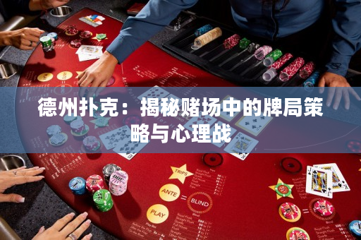 德州扑克：揭秘赌场中的牌局策略与心理战