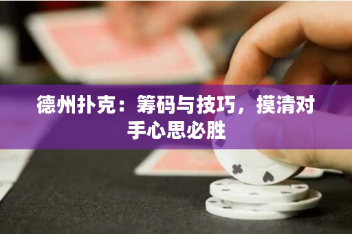 德州扑克：筹码与技巧，摸清对手心思必胜