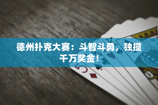 德州扑克大赛：斗智斗勇，独揽千万奖金！