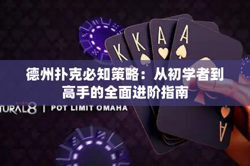德州扑克必知策略：从初学者到高手的全面进阶指南