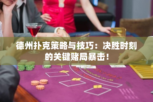 德州扑克策略与技巧：决胜时刻的关键赌局暴击！
