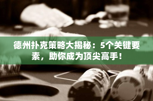 德州扑克策略大揭秘：5个关键要素，助你成为顶尖高手！