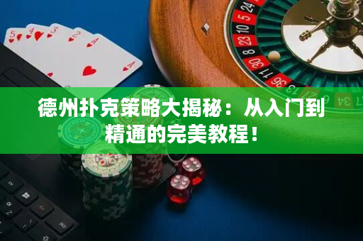 德州扑克策略大揭秘：从入门到精通的完美教程！