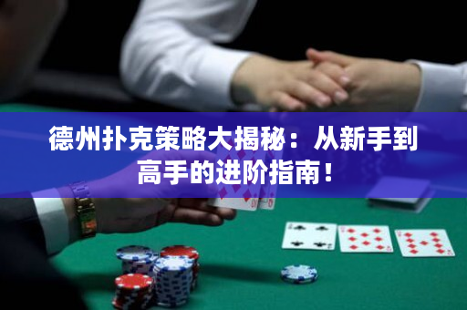 德州扑克策略大揭秘：从新手到高手的进阶指南！