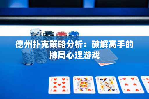 德州扑克策略分析：破解高手的牌局心理游戏
